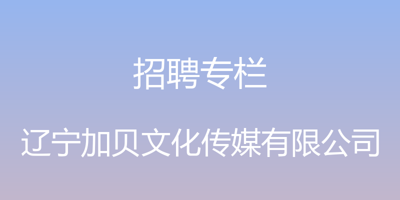 招聘专栏 - 辽宁加贝文化传媒有限公司